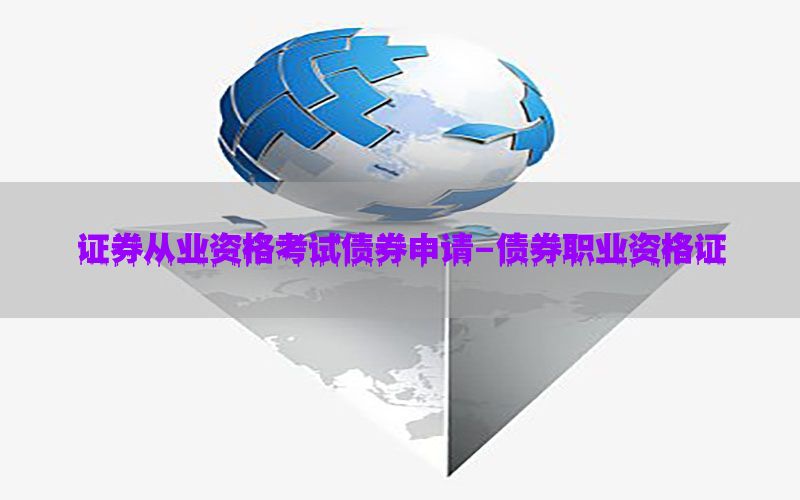 证券从业资格考试债券申请-债券职业资格证