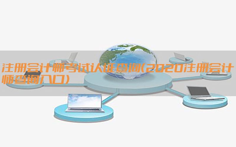 注册会计师考试认证查询（2020注册会计师查询入口）