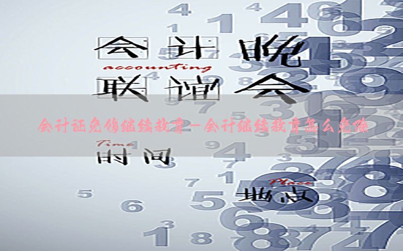 会计证免修继续教育-会计继续教育怎么免除