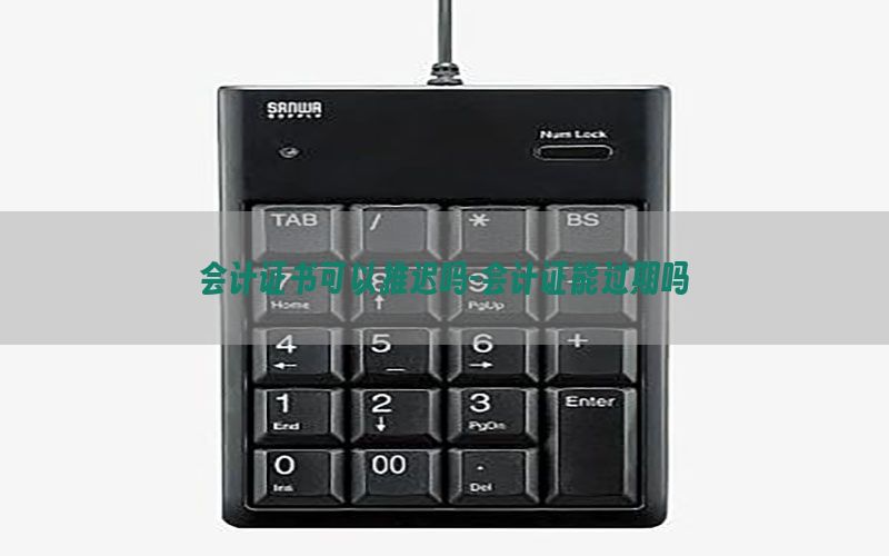 会计证书可以推迟吗-会计证能过期吗