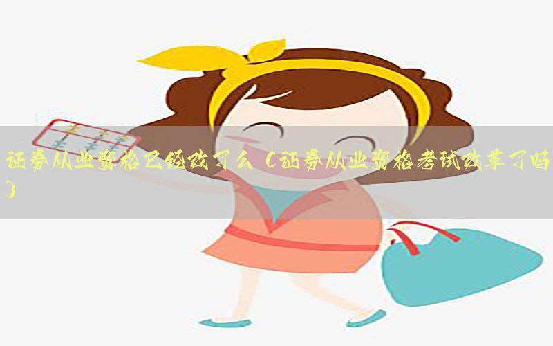 证券从业资格已经改了么（证券从业资格考试改革了吗）