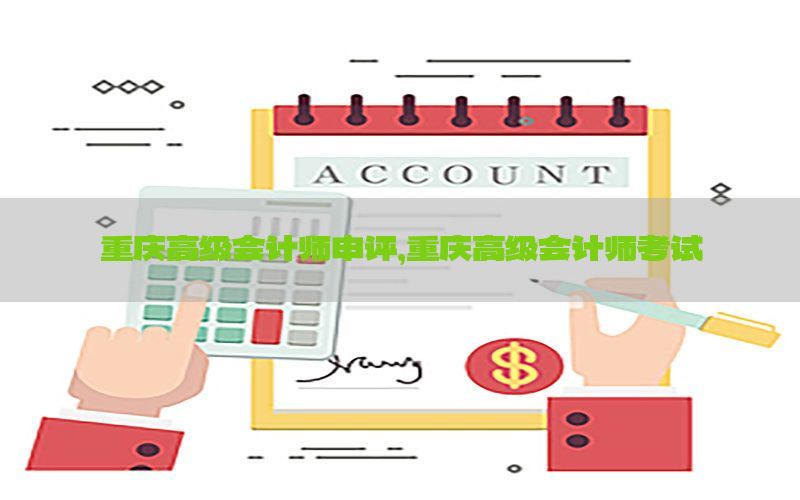 重庆高级会计师申评，重庆高级会计师考试