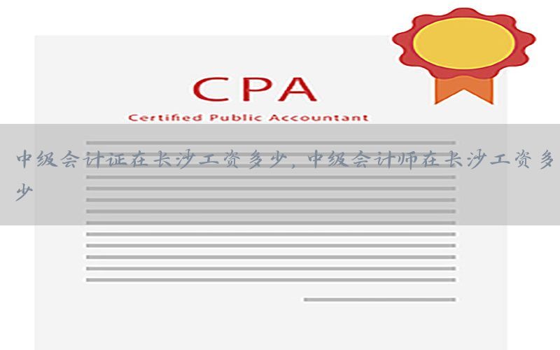 中级会计证在长沙工资多少，中级会计师在长沙工资多少