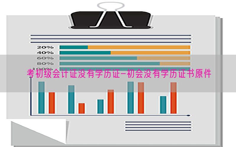 考初级会计证没有学历证-初会没有学历证书原件