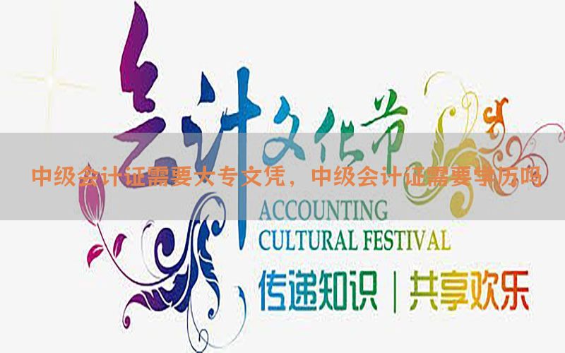 中级会计证需要大专文凭，中级会计证需要学历吗