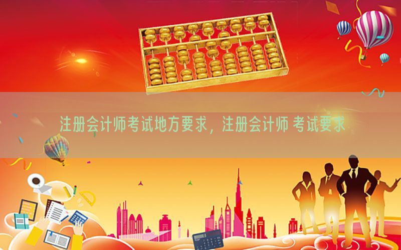 注册会计师考试地方要求，注册会计师 考试要求