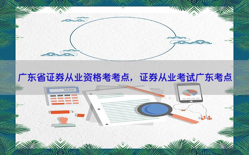 广东省证券从业资格考考点，证券从业考试广东考点