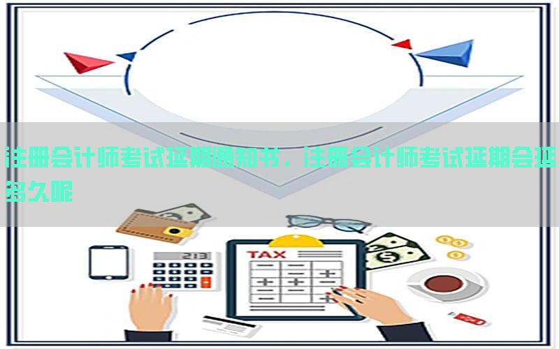 注册会计师考试延期通知书，注册会计师考试延期会延多久呢