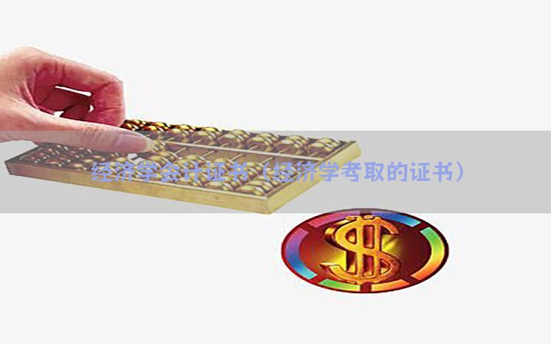 经济学会计证书（经济学考取的证书）