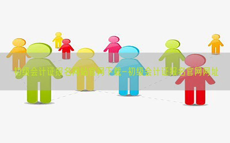 初级会计证报名网站官网下载-初级会计证报名官网网址