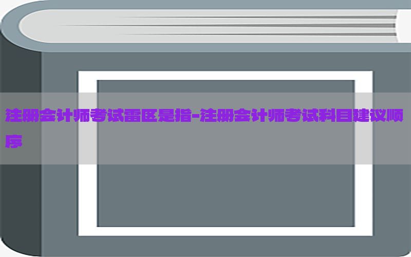 注册会计师考试雷区是指-注册会计师考试科目建议顺序