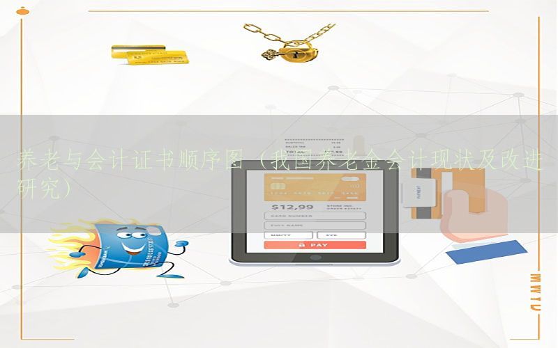 养老与会计证书顺序图（我国养老金会计现状及改进研究）