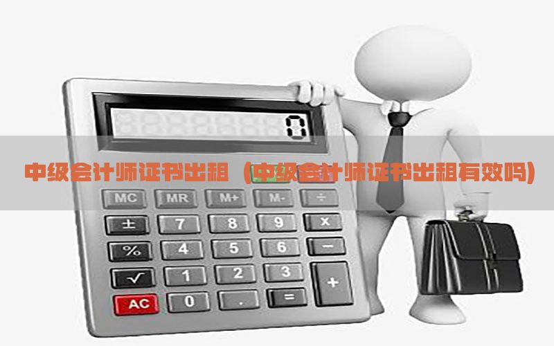 中级会计师证书出租（中级会计师证书出租有效吗）
