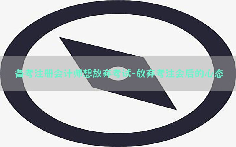 备考注册会计师想放弃考试-放弃考注会后的心态