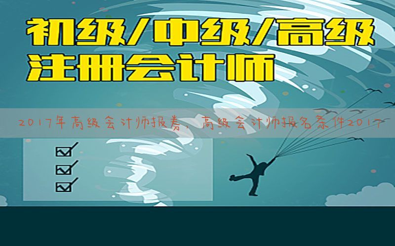 2017年高级会计师报券，高级会计师报名条件2017