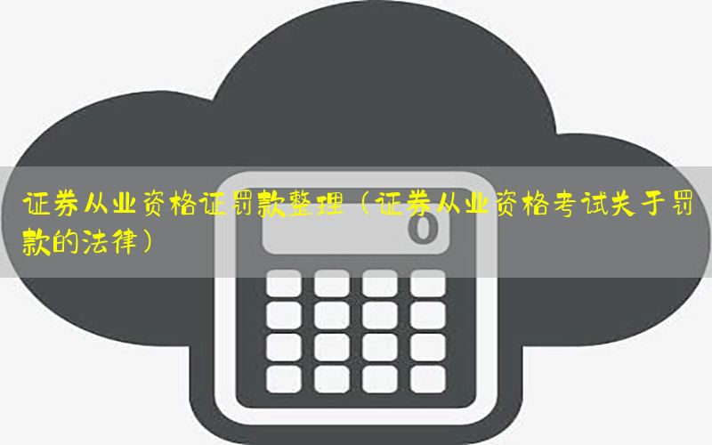 证券从业资格证罚款整理（证券从业资格考试关于罚款的法律）