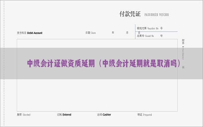中级会计证做资质延期（中级会计延期就是取消吗）