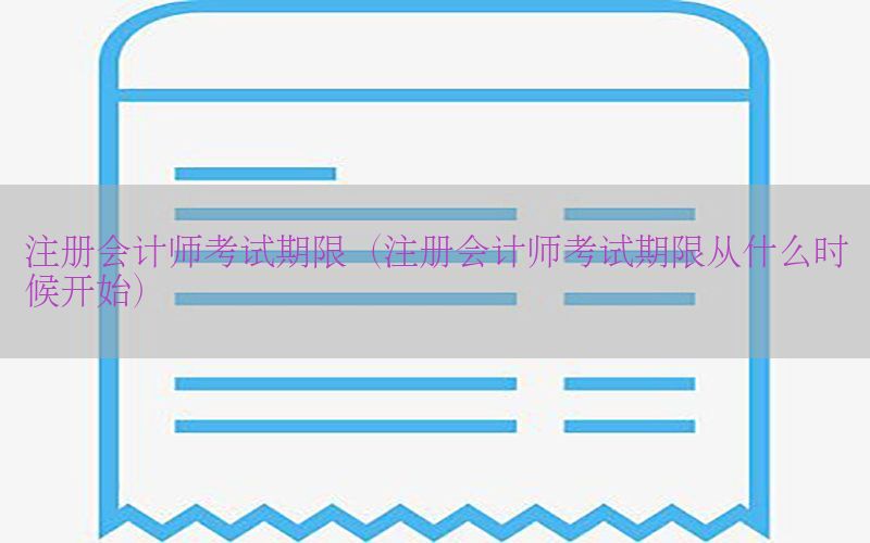 注册会计师考试期限（注册会计师考试期限从什么时候开始）