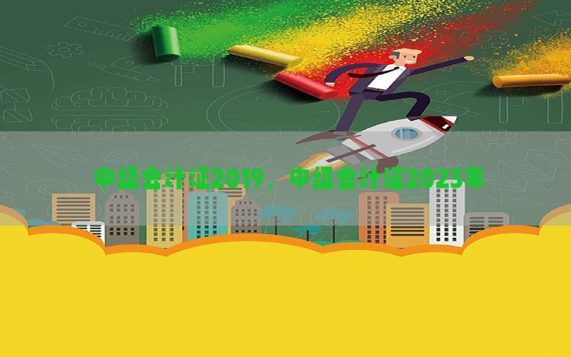 中级会计证2019，中级会计证2023年