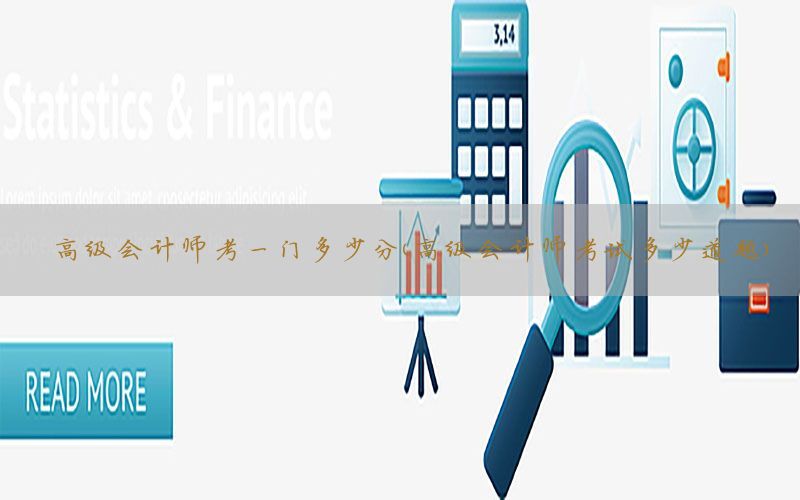 高级会计师考一门多少分（高级会计师考试多少道题）