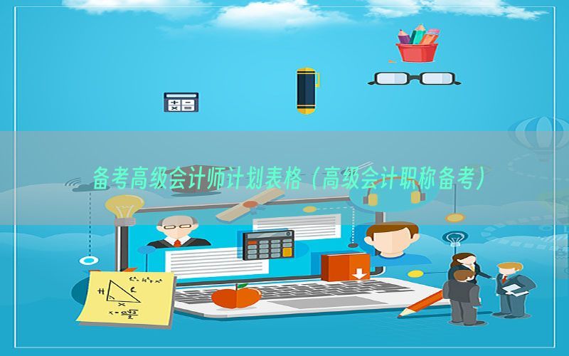 备考高级会计师计划表格（高级会计职称备考）