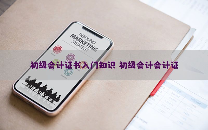 初级会计证书入门知识（初级会计会计证）