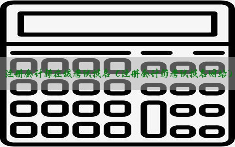 注册会计师在线考试报名（注册会计师考试报名网站）
