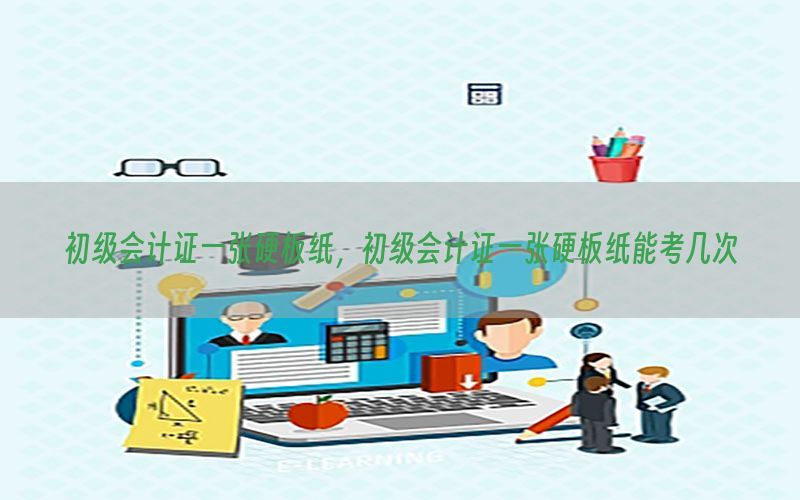 初级会计证一张硬板纸，初级会计证一张硬板纸能考几次