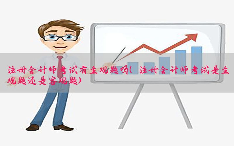 注册会计师考试有主观题吗（注册会计师考试是主观题还是客观题）