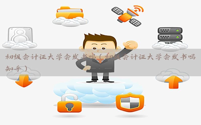初级会计证大学会发书吗（初级会计证大学会发书吗知乎）