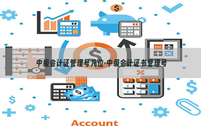 中级会计证管理号几位-中级会计证书管理号