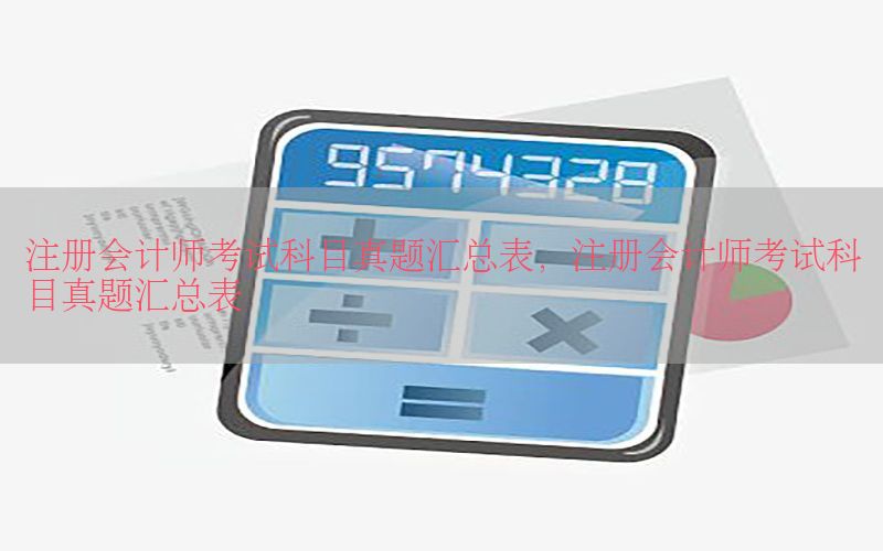 注册会计师考试科目真题汇总表，注册会计师考试科目真题汇总表