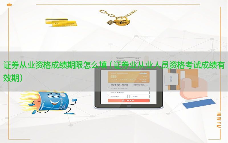 证券从业资格成绩期限怎么填（证券业从业人员资格考试成绩有效期）