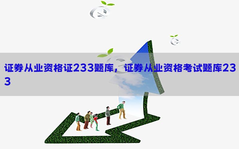 证券从业资格证233题库，证券从业资格考试题库233