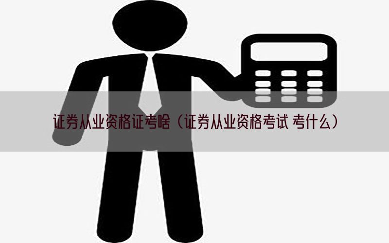 证券从业资格证考啥（证券从业资格考试 考什么）