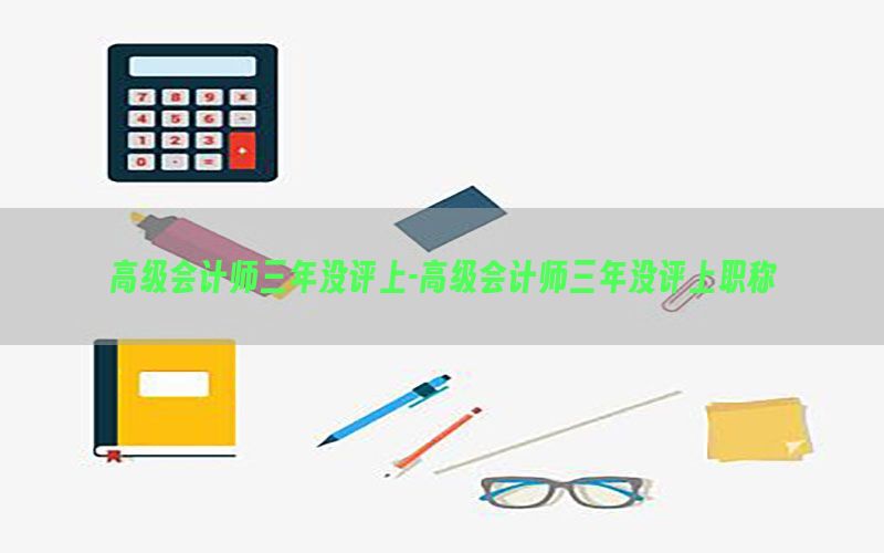 高级会计师三年没评上-高级会计师三年没评上职称