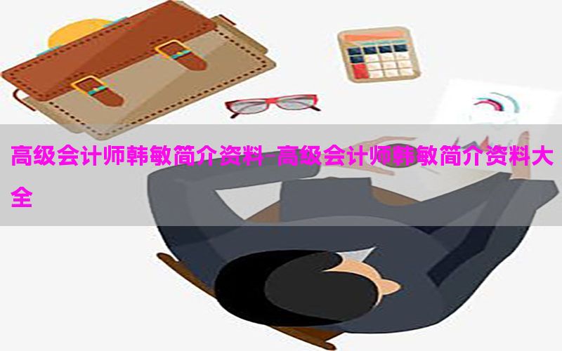 高级会计师韩敏简介资料-高级会计师韩敏简介资料大全