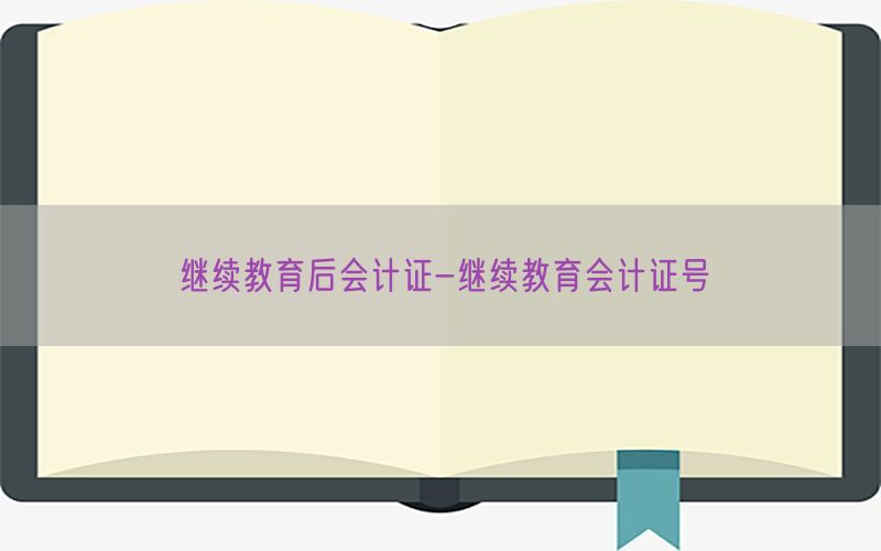 继续教育后会计证-继续教育会计证号