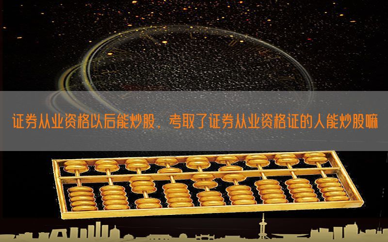 证券从业资格以后能炒股，考取了证券从业资格证的人能炒股嘛
