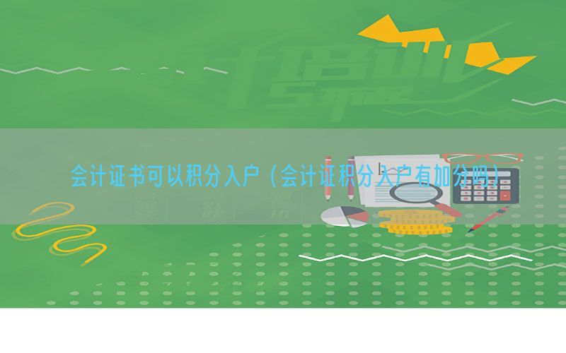会计证书可以积分入户（会计证积分入户有加分吗）