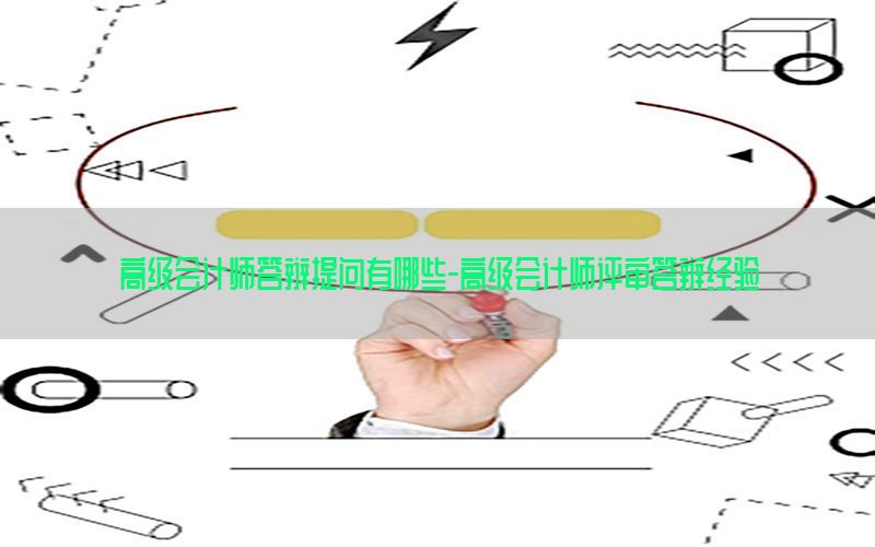 高级会计师答辩提问有哪些-高级会计师评审答辩经验