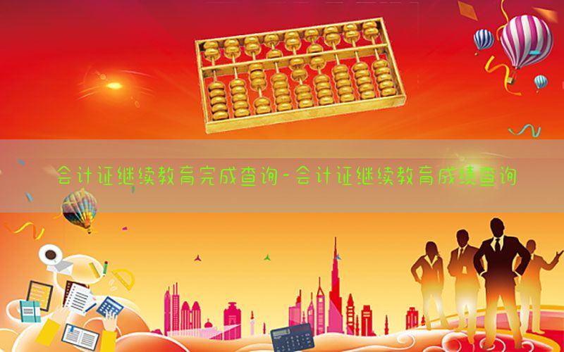 会计证继续教育完成查询-会计证继续教育成绩查询