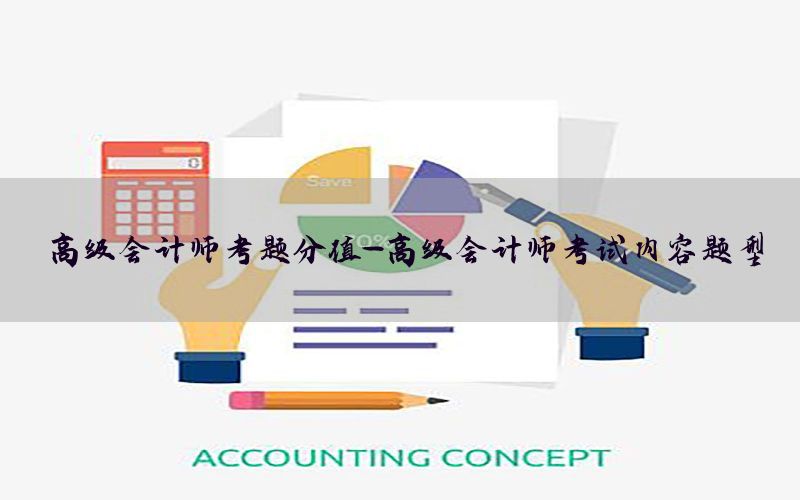高级会计师考题分值-高级会计师考试内容题型