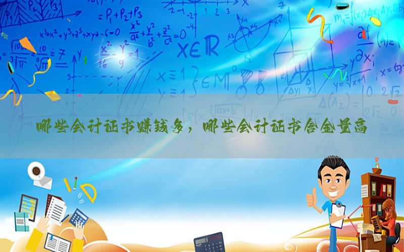 哪些会计证书赚钱多，哪些会计证书含金量高