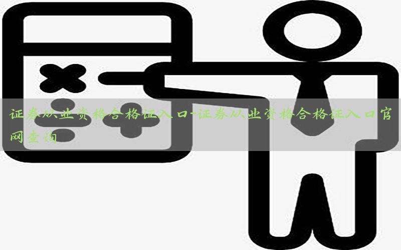 证券从业资格合格证入口-证券从业资格合格证入口官网查询