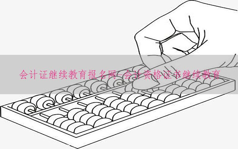 会计证继续教育报名网-会计资格证书继续教育