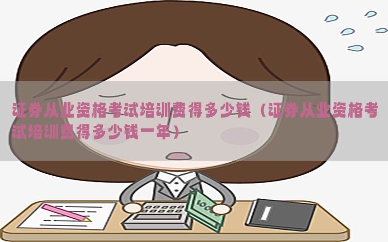 证券从业资格考试培训费得多少钱（证券从业资格考试培训费得多少钱一年）