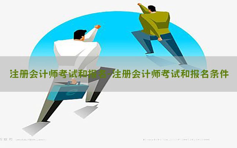 注册会计师考试和报名-注册会计师考试和报名条件