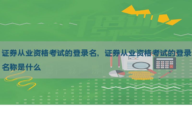 证券从业资格考试的登录名，证券从业资格考试的登录名称是什么