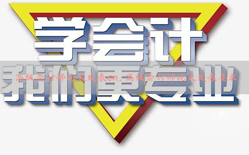 高级会计师论文发表cn，高级会计师论文发表要求